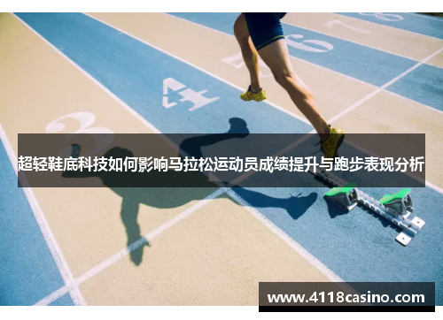 超轻鞋底科技如何影响马拉松运动员成绩提升与跑步表现分析
